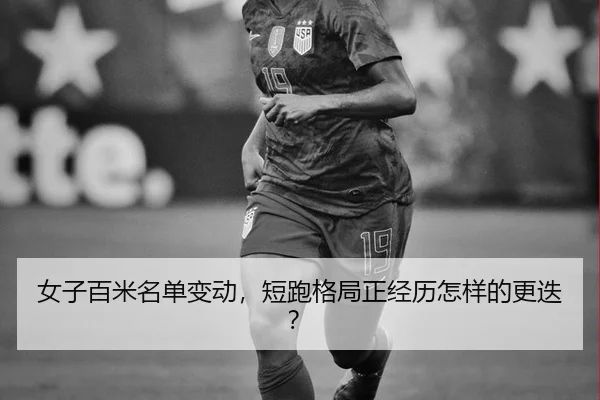 女子百米名单变动，短跑格局正经历怎样的更迭？